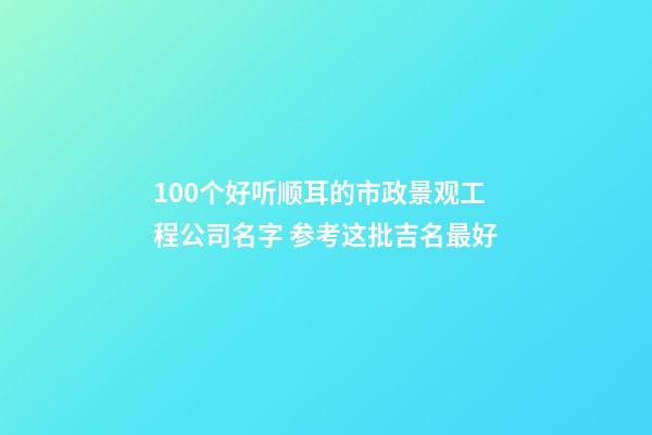 100个好听顺耳的市政景观工程公司名字 参考这批吉名最好-第1张-公司起名-玄机派